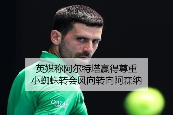 英媒称阿尔特塔赢得尊重 小蜘蛛转会风向转向阿森纳